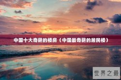 中国十大奇葩的楼房（中国最奇葩的居民楼）