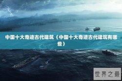 中国十大奇迹古代建筑（中国十大奇迹古代建筑有哪些）
