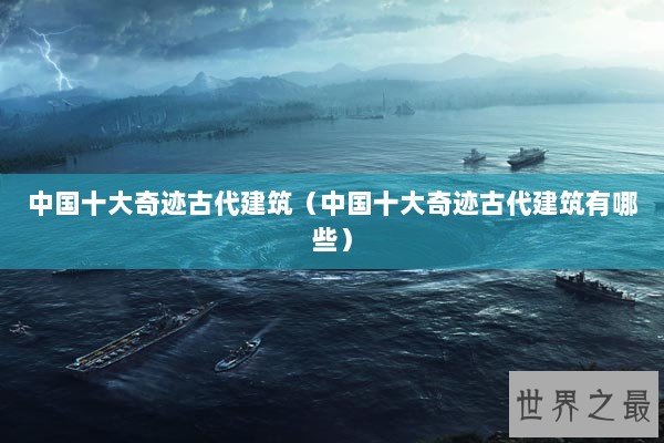 中国十大奇迹古代建筑（中国十大奇迹古代建筑有哪些）