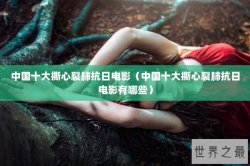 中国十大撕心裂肺抗日电影（中国十大撕心裂肺抗日电影有哪些）