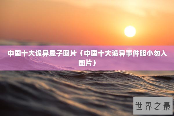 中国十大诡异屋子图片（中国十大诡异事件胆小勿入图片）