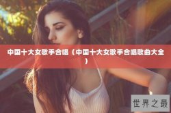 中国十大女歌手合唱（中国十大女歌手合唱歌曲大全）
