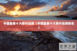 中国最美十大茶叶品牌（中国最美十大茶叶品牌排名）