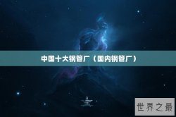 中国十大钢管厂（国内钢管厂）