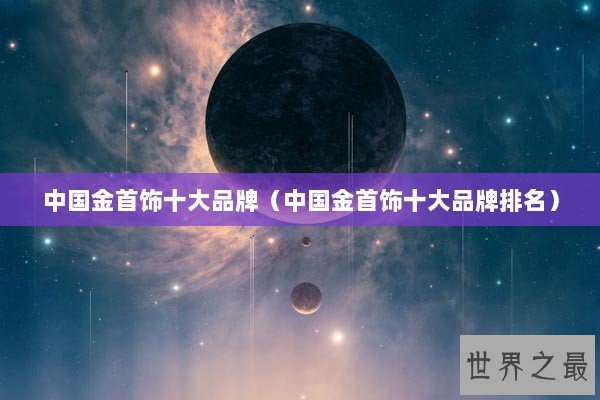 中国金首饰十大品牌（中国金首饰十大品牌排名）
