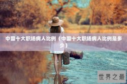 中国十大职场病人比例（中国十大职场病人比例是多少）