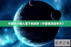 中国十大催人泪下的战争（中国催泪战争片）