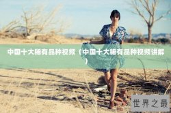 中国十大稀有品种视频（中国十大稀有品种视频讲解）