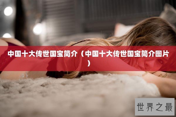 中国十大传世国宝简介（中国十大传世国宝简介图片）