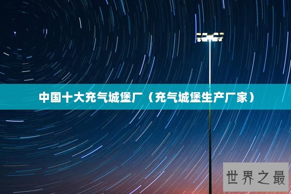 中国十大充气城堡厂（充气城堡生产厂家）