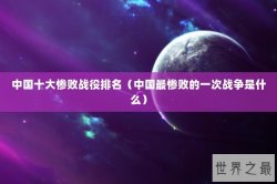 中国十大惨败战役排名（中国最惨败的一次战争是什么）
