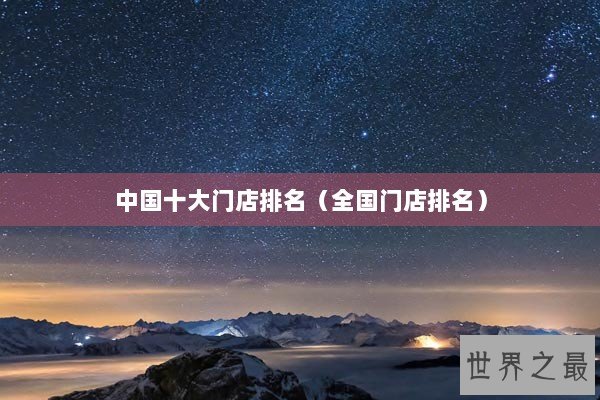 中国十大门店排名（全国门店排名）