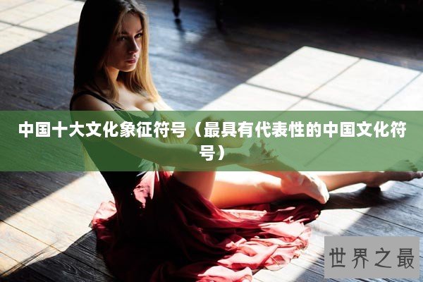中国十大文化象征符号（最具有代表性的中国文化符号）
