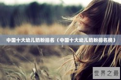 中国十大幼儿奶粉排名（中国十大幼儿奶粉排名榜）