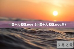 中国十大名茶2003（中国十大名茶2020年）