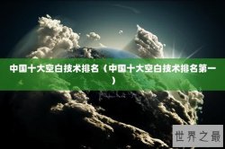 中国十大空白技术排名（中国十大空白技术排名第一）