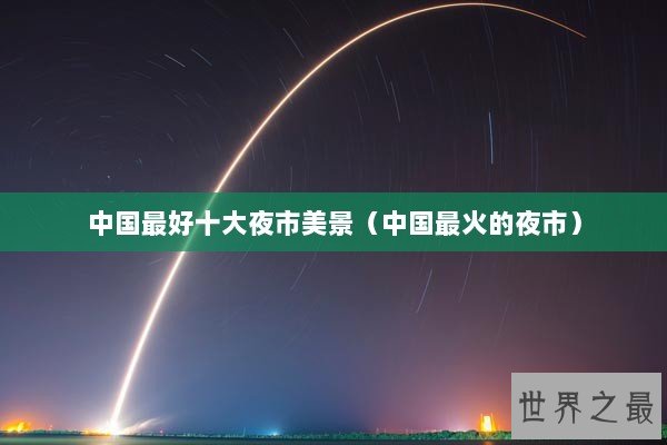 中国最好十大夜市美景（中国最火的夜市）