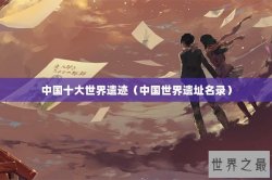 中国十大世界遗迹（中国世界遗址名录）