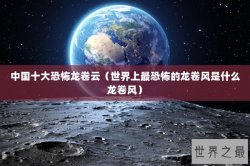 中国十大恐怖龙卷云（世界上最恐怖的龙卷风是什么龙卷风）