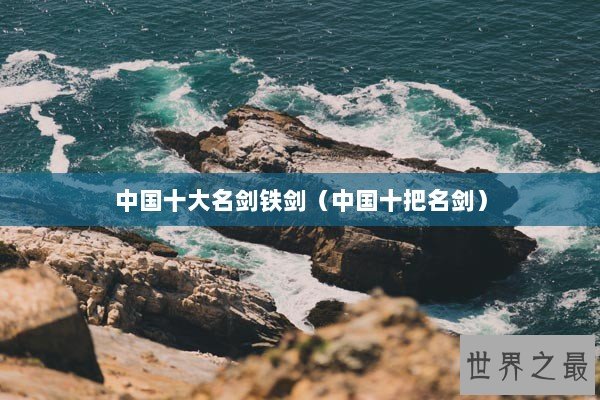 中国十大名剑铁剑(中国十把名剑) 中国十大名剑铁剑(中国十把名剑)