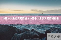 中国十大生态文明县城（中国十大生态文明县城排名）