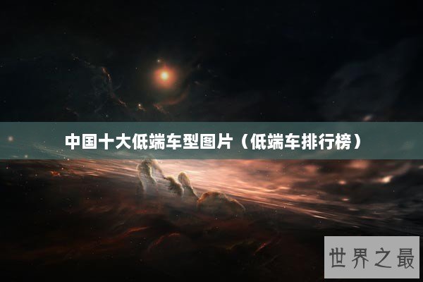 中国十大低端车型图片（低端车排行榜）