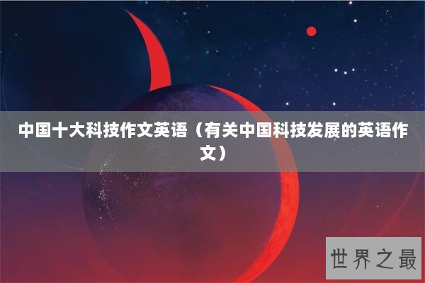 中国十大科技作文英语（有关中国科技发展的英语作文）