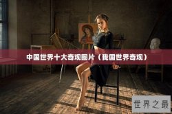 中国世界十大奇观图片（我国世界奇观）
