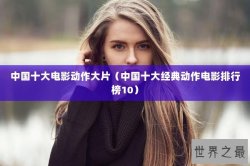 中国十大电影动作大片（中国十大经典动作电影排行榜10）