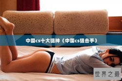 中国cs十大狙神（中国cs狙击手）