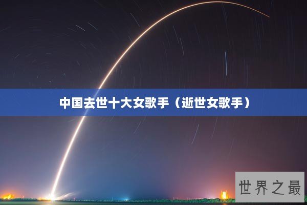 中国去世十大女歌手（逝世女歌手）