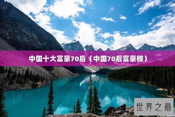 中国十大富豪70后（中国70后富豪榜）