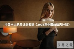 中国十大航天计划名称（2021年中国的航天计划）