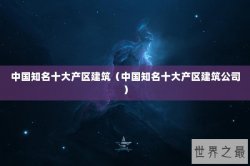中国知名十大产区建筑（中国知名十大产区建筑公司）