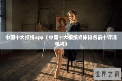 中国十大报纸app（中国十大报纸媒体排名前十评选机构）