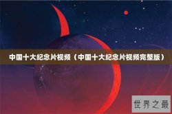 中国十大纪念片视频（中国十大纪念片视频完整版）