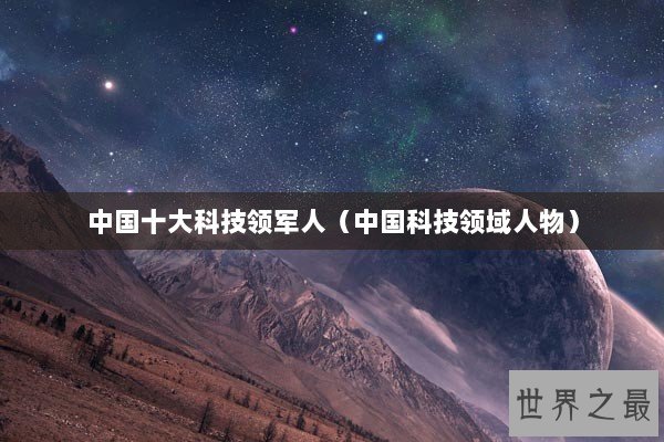 中国十大科技领军人（中国科技领域人物）