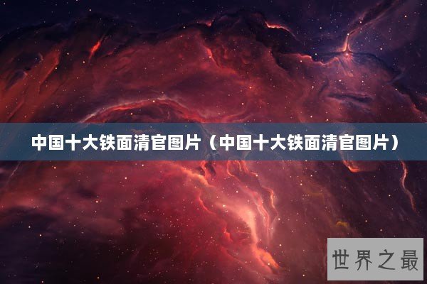 中国十大铁面清官图片(中国十大铁面清官图片) 中国十大铁面清官图片(中国十大铁面清官图片)