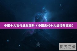 中国十大古代战车图片（中国古代十大战役有哪些）