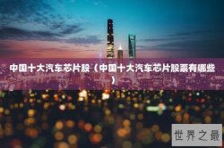 中国十大汽车芯片股（中国十大汽车芯片股票有哪些）