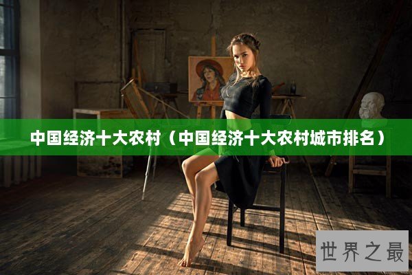 中国经济十大农村(中国经济十大农村城市排名) 中国经济十大农村(中国经济十大农村城市排名)