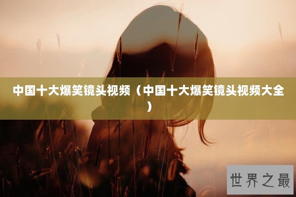 中国十大爆笑镜头视频（中国十大爆笑镜头视频大全）