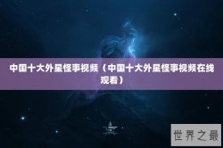 中国十大外星怪事视频（中国十大外星怪事视频在线观看）