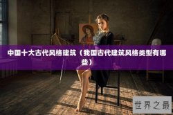 中国十大古代风格建筑（我国古代建筑风格类型有哪些）