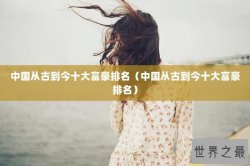 中国从古到今十大富豪排名（中国从古到今十大富豪排名）