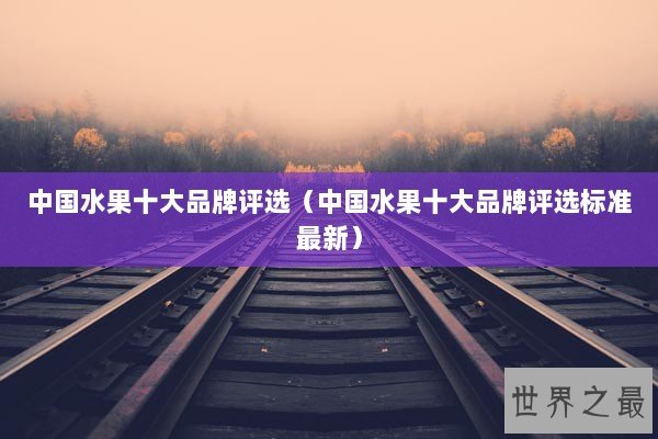 中国水果十大品牌评选（中国水果十大品牌评选标准最新）