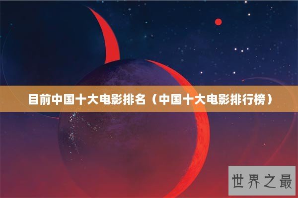 目前中国十大电影排名（中国十大电影排行榜）