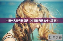 中国十大最有钱巨头（中国最有钱的十大富豪）