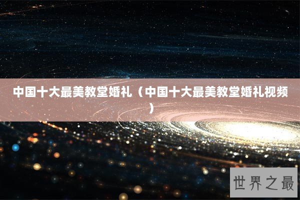 中国十大最美教堂婚礼（中国十大最美教堂婚礼视频）