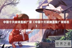 中国十大玻璃盖板厂家（中国十大玻璃盖板厂家排名）